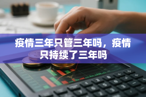 疫情三年只管三年吗，疫情只持续了三年吗
