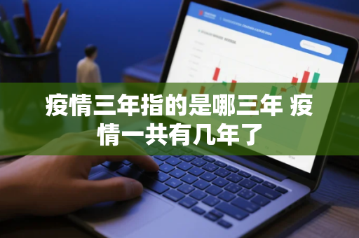 疫情三年指的是哪三年 疫情一共有几年了