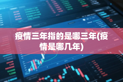 疫情三年指的是哪三年(疫情是哪几年)