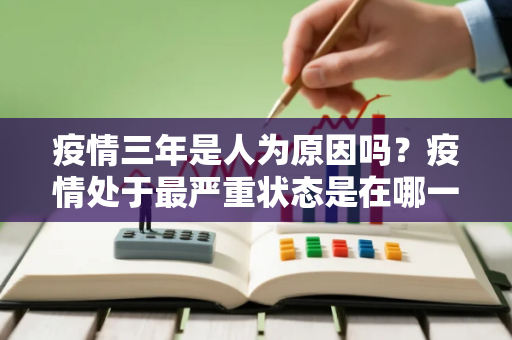 疫情三年是人为原因吗?疫情处于最严重状态是在哪一年 疫情三年是人为原因吗?疫情处于最严重状态是在哪一年