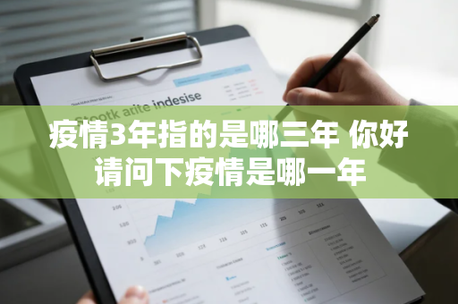 疫情3年指的是哪三年 你好请问下疫情是哪一年