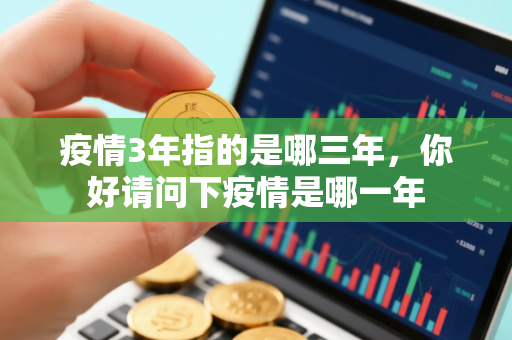 疫情3年指的是哪三年，你好请问下疫情是哪一年
