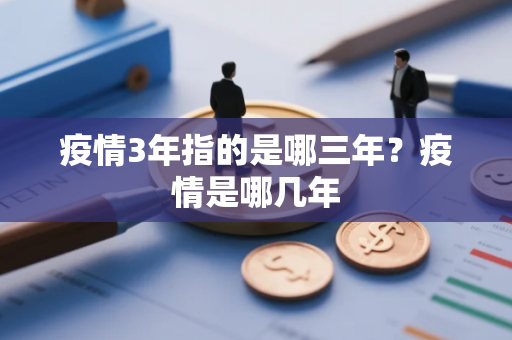 疫情3年指的是哪三年？疫情是哪几年