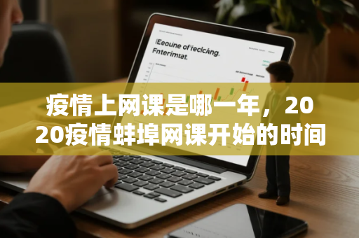 疫情上网课是哪一年,2020疫情蚌埠网课开始的时间 疫情上网课是哪一年,2020疫情蚌埠网课开始的时间