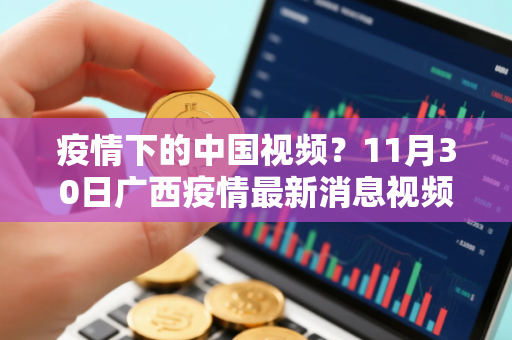 疫情下的中国视频？11月30日广西疫情最新消息视频