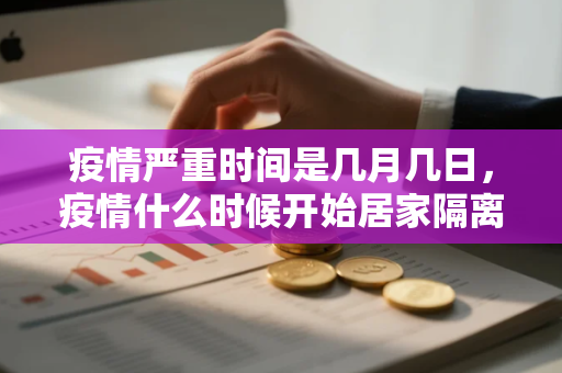 疫情严重时间是几月几日，疫情什么时候开始居家隔离