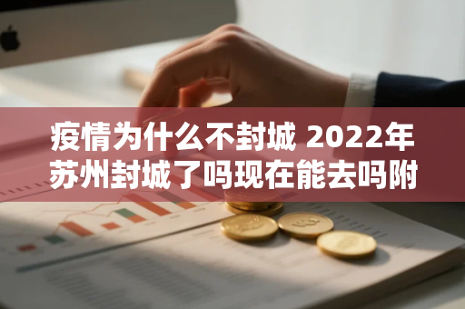 疫情为什么不封城 2022年苏州封城了吗现在能去吗附疫情最消息