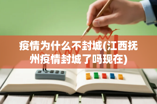疫情为什么不封城(江西抚州疫情封城了吗现在)
