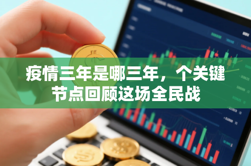 疫情三年是哪三年，个关键节点回顾这场全民战