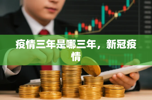 疫情三年是哪三年，新冠疫情