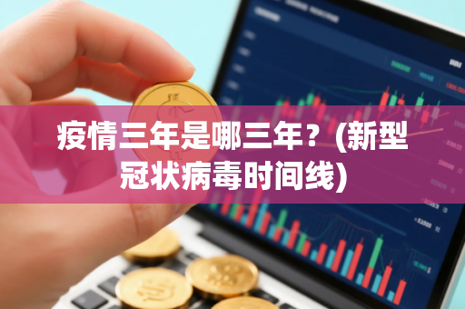 疫情三年是哪三年？(新型冠状病毒时间线)