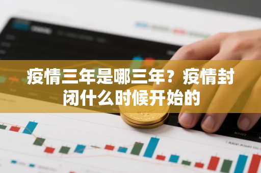 疫情三年是哪三年？疫情封闭什么时候开始的