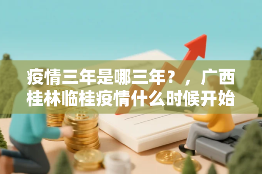 疫情三年是哪三年？，广西桂林临桂疫情什么时候开始的
