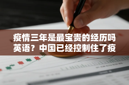 疫情三年是最宝贵的经历吗英语？中国已经控制住了疫情用英语