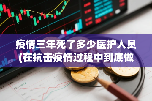 疫情三年死了多少医护人员(在抗击疫情过程中到底做了些什么)