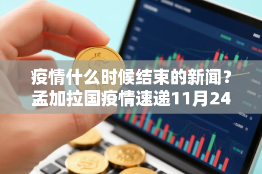 疫情什么时候结束的新闻？孟加拉国疫情速递11月24日