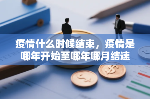 疫情什么时候结束，疫情是哪年开始至哪年哪月结速