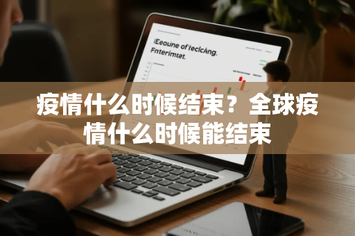疫情什么时候结束？全球疫情什么时候能结束