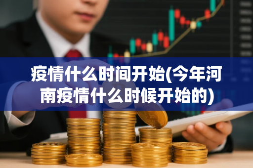 疫情什么时间开始(今年河南疫情什么时候开始的)