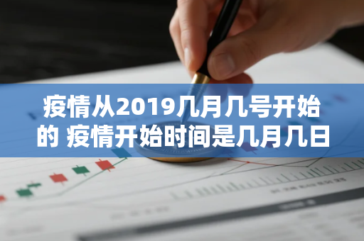 疫情从2019几月几号开始的 疫情开始时间是几月几日在哪里发现的