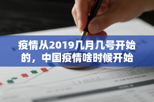 疫情从2019几月几号开始的，中国疫情啥时候开始