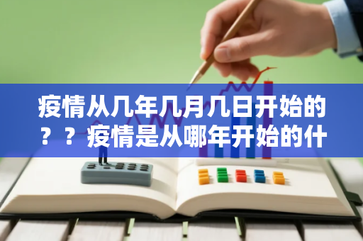 疫情从几年几月几日开始的??疫情是从哪年开始的什么时候结束的 疫情从几年几月几日开始的??疫情是从哪年开始的什么时候结束的