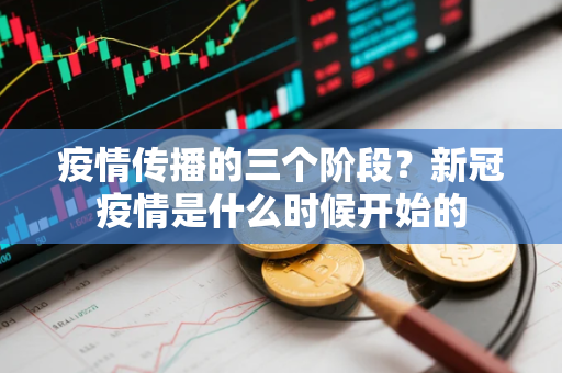 疫情传播的三个阶段？新冠疫情是什么时候开始的