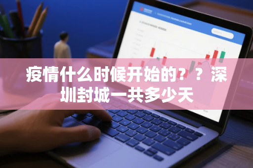 疫情什么时候开始的？？深圳封城一共多少天