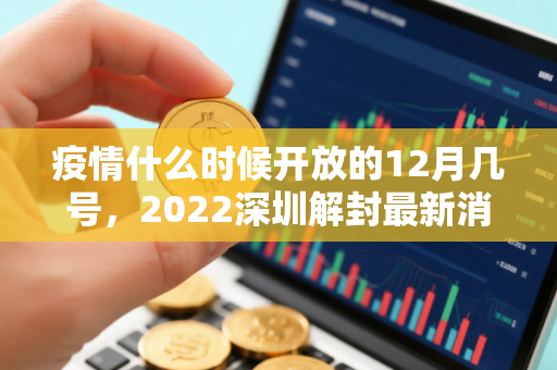 疫情什么时候开放的12月几号，2022深圳解封最新消息