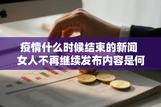 疫情什么时候结束的新闻 女人不再继续发布内容是何含义