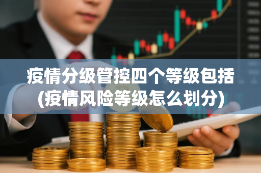 疫情分级管控四个等级包括(疫情风险等级怎么划分) 疫情分级管控四个等级包括(疫情风险等级怎么划分)