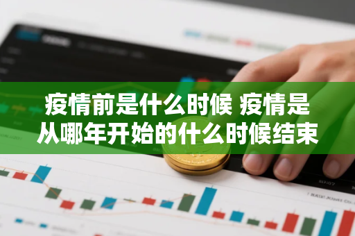 疫情前是什么时候 疫情是从哪年开始的什么时候结束的