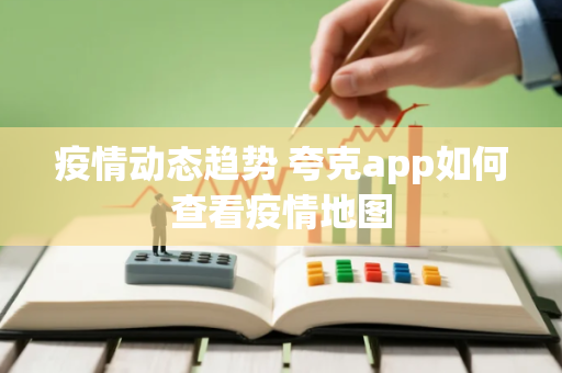 疫情动态趋势 夸克app如何查看疫情地图