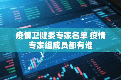 疫情卫健委专家名单 疫情专家组成员都有谁