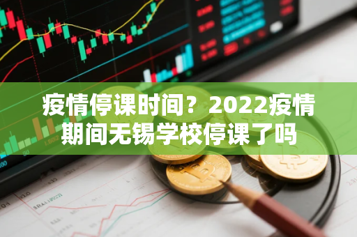 疫情停课时间？2022疫情期间无锡学校停课了吗