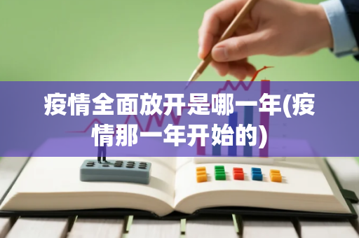 疫情全面放开是哪一年(疫情那一年开始的)