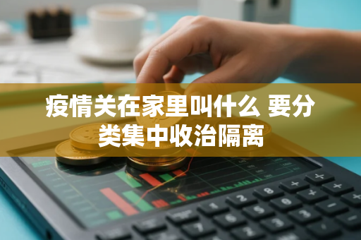 疫情关在家里叫什么 要分类集中收治隔离 疫情关在家里叫什么 要分类集中收治隔离