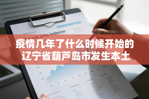 疫情几年了什么时候开始的 辽宁省葫芦岛市发生本土疫情并已外溢