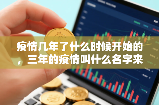 疫情几年了什么时候开始的，三年的疫情叫什么名字来着