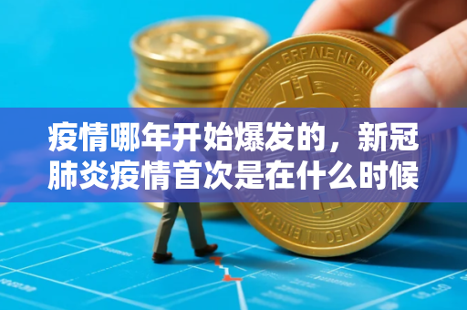 疫情哪年开始爆发的，新冠肺炎疫情首次是在什么时候爆发的