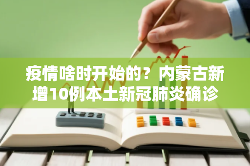 疫情啥时开始的？内蒙古新增10例本土新冠肺炎确诊病例