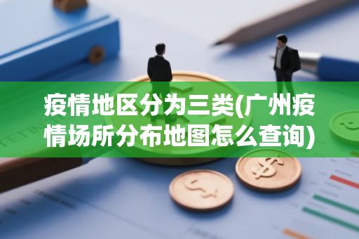 疫情地区分为三类(广州疫情场所分布地图怎么查询)
