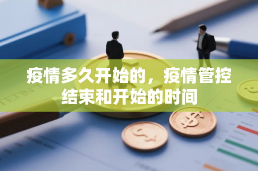 疫情多久开始的，疫情管控结束和开始的时间
