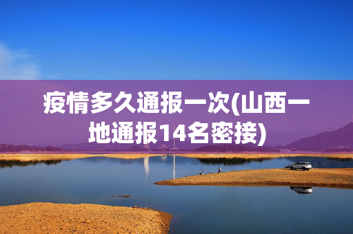 疫情多久通报一次(山西一地通报14名密接)