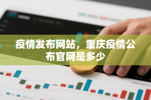 疫情发布网站，重庆疫情公布官网是多少