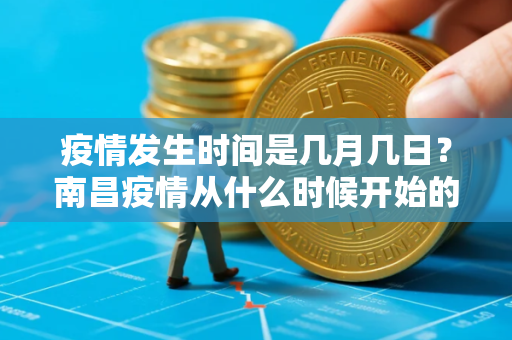 疫情发生时间是几月几日？南昌疫情从什么时候开始的