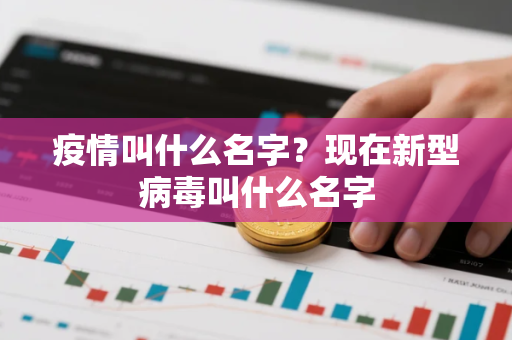疫情叫什么名字？现在新型病毒叫什么名字