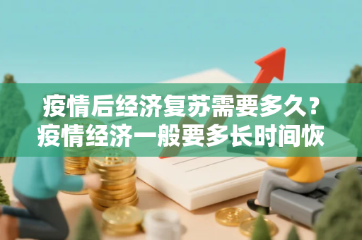 疫情后经济复苏需要多久？疫情经济一般要多长时间恢复
