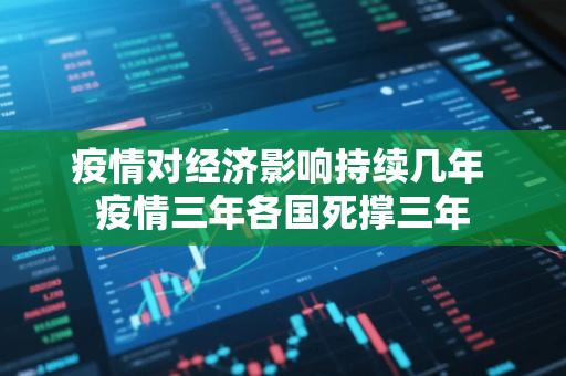 疫情对经济影响持续几年 疫情三年各国死撑三年