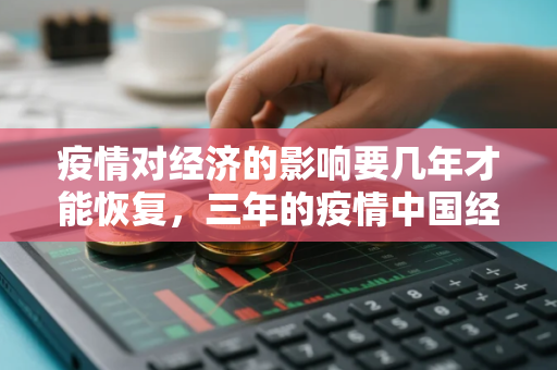 疫情对经济的影响要几年才能恢复，三年的疫情中国经济损失有100万吗